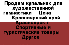 Продам купальник для художественной гимнастики. › Цена ­ 25 000 - Красноярский край, Красноярск г. Спортивные и туристические товары » Другое   